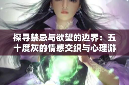 探寻禁忌与欲望的边界：五十度灰的情感交织与心理游戏
