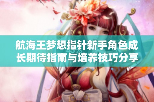 航海王梦想指针新手角色成长期待指南与培养技巧分享