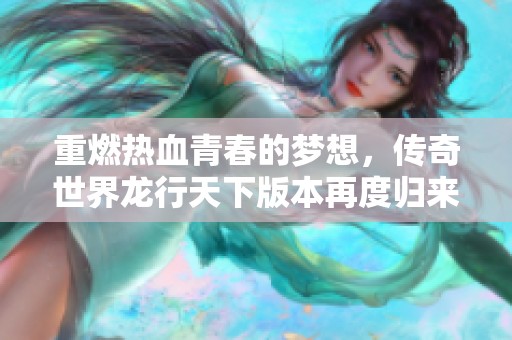 重燃热血青春的梦想，传奇世界龙行天下版本再度归来探索江湖！