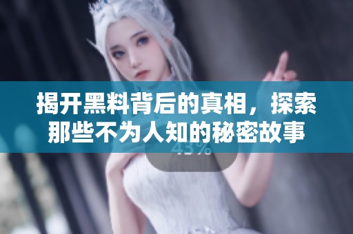 揭开黑料背后的真相，探索那些不为人知的秘密故事