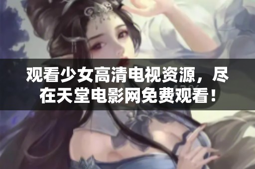 观看少女高清电视资源，尽在天堂电影网免费观看！