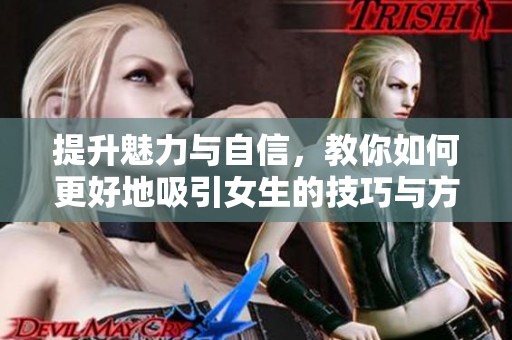 提升魅力与自信，教你如何更好地吸引女生的技巧与方法
