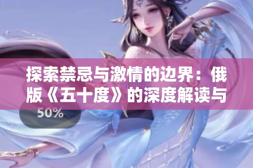 探索禁忌与激情的边界：俄版《五十度》的深度解读与反思