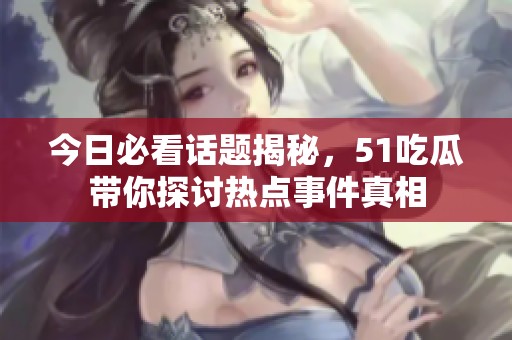 今日必看话题揭秘，51吃瓜带你探讨热点事件真相