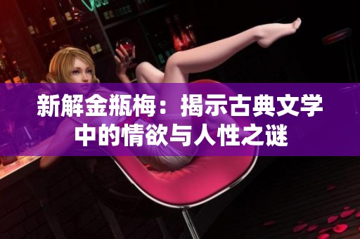 新解金瓶梅：揭示古典文学中的情欲与人性之谜