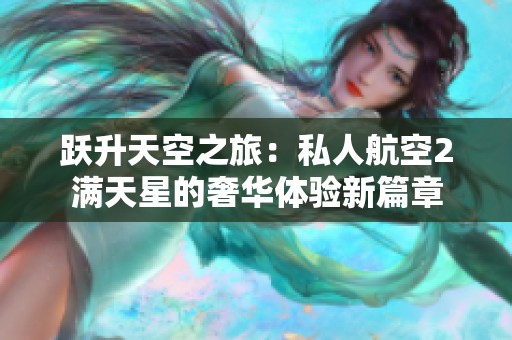 跃升天空之旅：私人航空2满天星的奢华体验新篇章