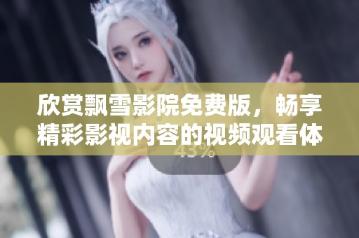 欣赏飘雪影院免费版，畅享精彩影视内容的视频观看体验