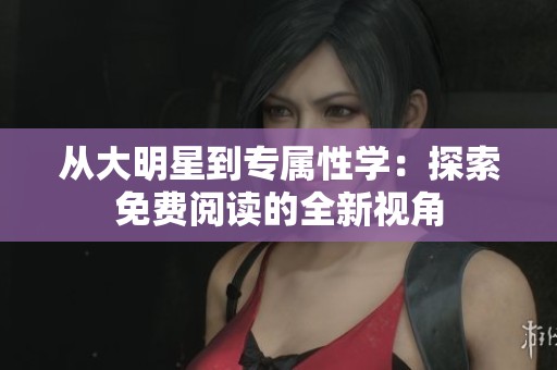 从大明星到专属性学：探索免费阅读的全新视角