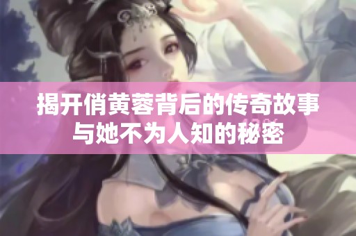 揭开俏黄蓉背后的传奇故事与她不为人知的秘密