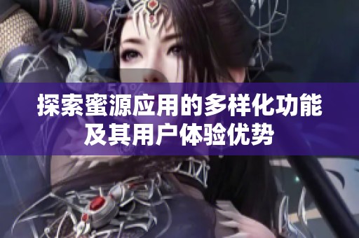 探索蜜源应用的多样化功能及其用户体验优势