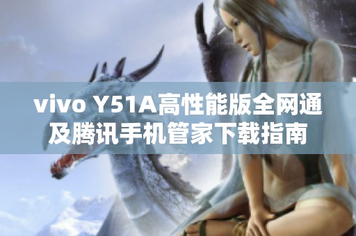vivo Y51A高性能版全网通及腾讯手机管家下载指南