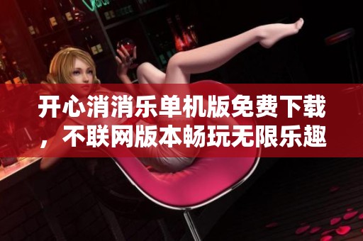 开心消消乐单机版免费下载，不联网版本畅玩无限乐趣