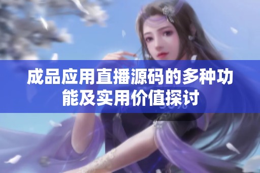 成品应用直播源码的多种功能及实用价值探讨