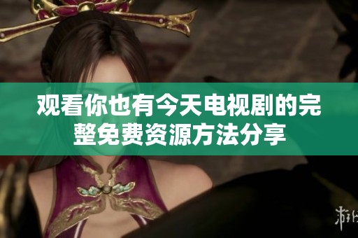 观看你也有今天电视剧的完整免费资源方法分享