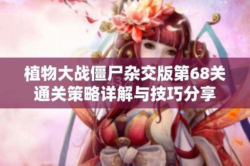 植物大战僵尸杂交版第68关通关策略详解与技巧分享