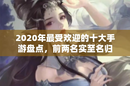 2020年最受欢迎的十大手游盘点，前两名实至名归