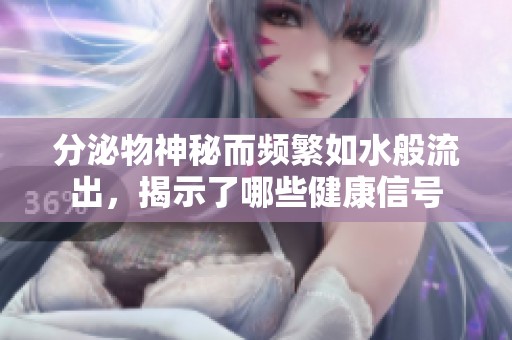 分泌物神秘而频繁如水般流出，揭示了哪些健康信号