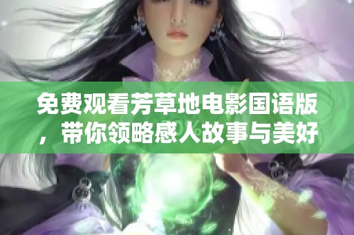 免费观看芳草地电影国语版，带你领略感人故事与美好情感