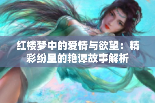 红楼梦中的爱情与欲望：精彩纷呈的艳谭故事解析