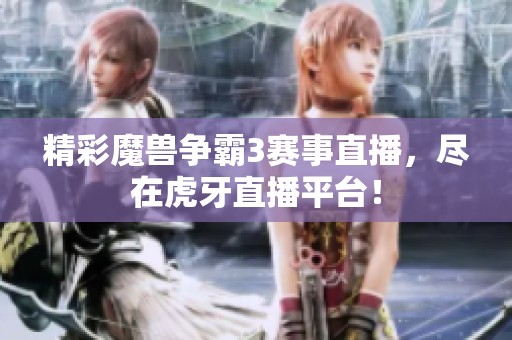 精彩魔兽争霸3赛事直播，尽在虎牙直播平台！