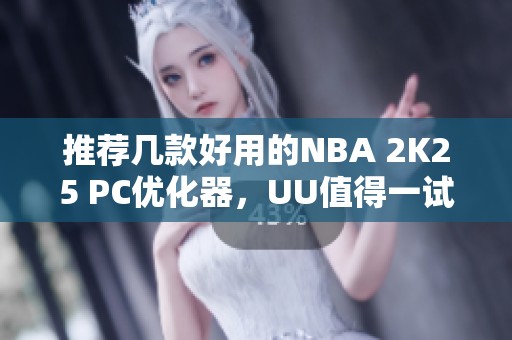 推荐几款好用的NBA 2K25 PC优化器，UU值得一试！