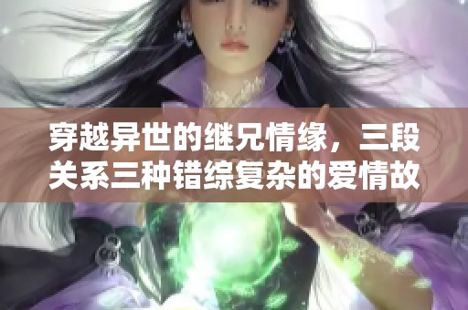 穿越异世的继兄情缘，三段关系三种错综复杂的爱情故事