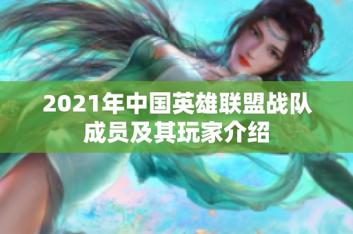 2021年中国英雄联盟战队成员及其玩家介绍