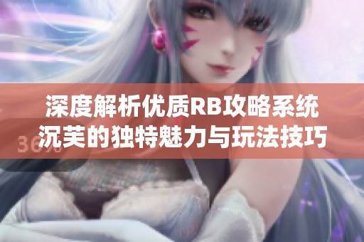 深度解析优质RB攻略系统沉芙的独特魅力与玩法技巧