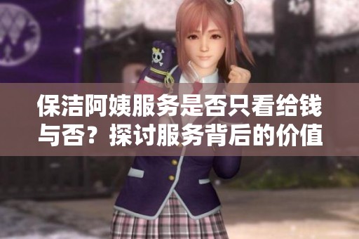 保洁阿姨服务是否只看给钱与否？探讨服务背后的价值观