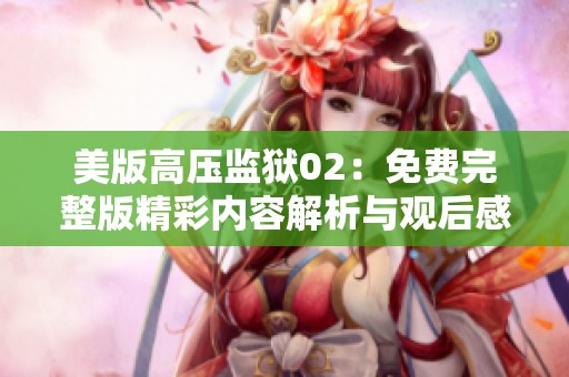 美版高压监狱02：免费完整版精彩内容解析与观后感分享