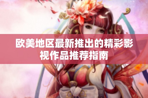 欧美地区最新推出的精彩影视作品推荐指南
