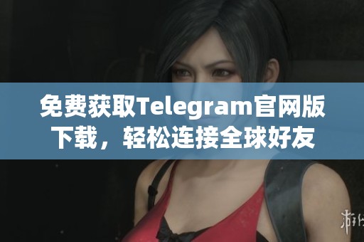 免费获取Telegram官网版下载，轻松连接全球好友