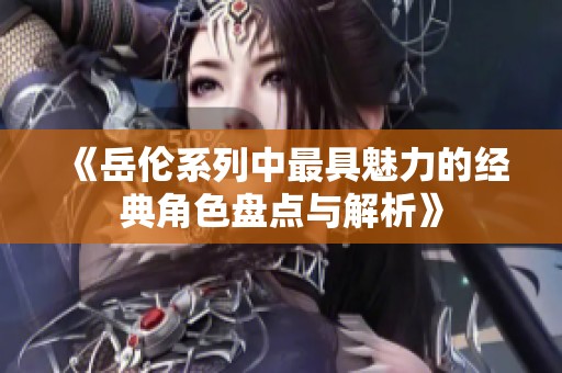 《岳伦系列中最具魅力的经典角色盘点与解析》