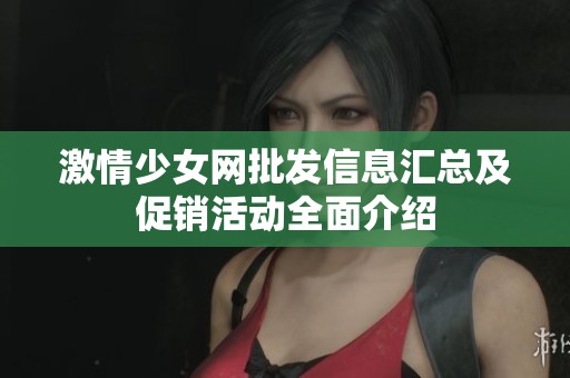 激情少女网批发信息汇总及促销活动全面介绍