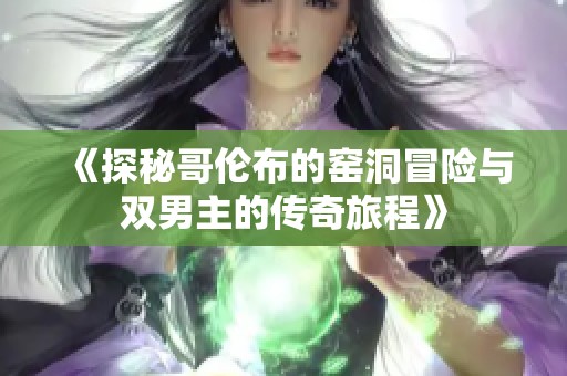 《探秘哥伦布的窑洞冒险与双男主的传奇旅程》