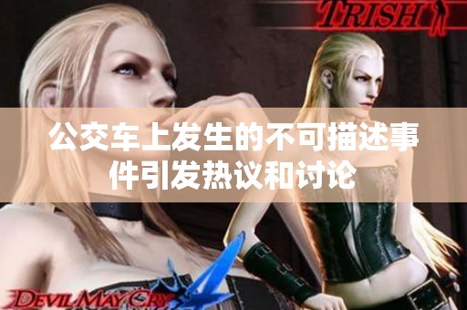 公交车上发生的不可描述事件引发热议和讨论