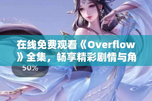在线免费观看《Overflow》全集，畅享精彩剧情与角色发展