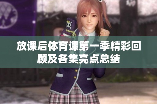 放课后体育课第一季精彩回顾及各集亮点总结