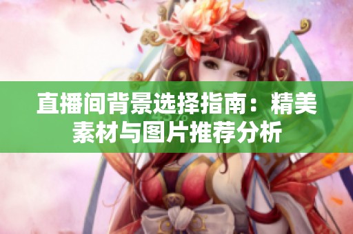 直播间背景选择指南：精美素材与图片推荐分析