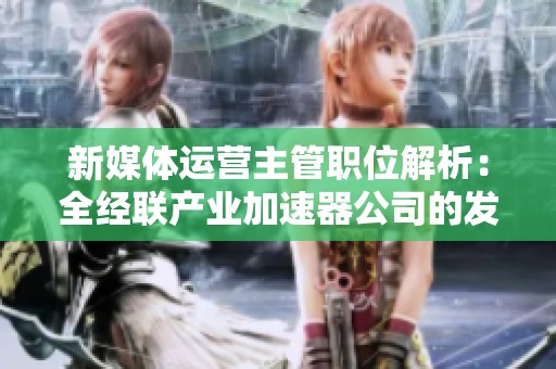 新媒体运营主管职位解析：全经联产业加速器公司的发展前景与挑战
