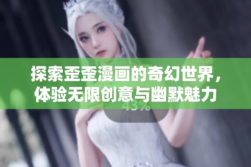 探索歪歪漫画的奇幻世界，体验无限创意与幽默魅力