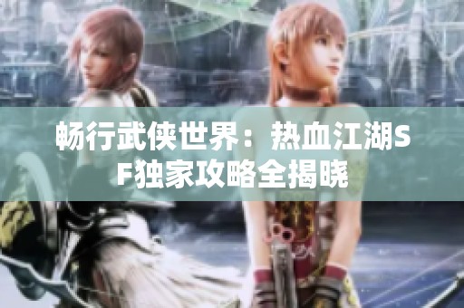 畅行武侠世界：热血江湖SF独家攻略全揭晓