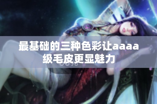 最基础的三种色彩让aaaa级毛皮更显魅力