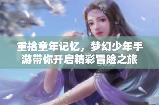重拾童年记忆，梦幻少年手游带你开启精彩冒险之旅