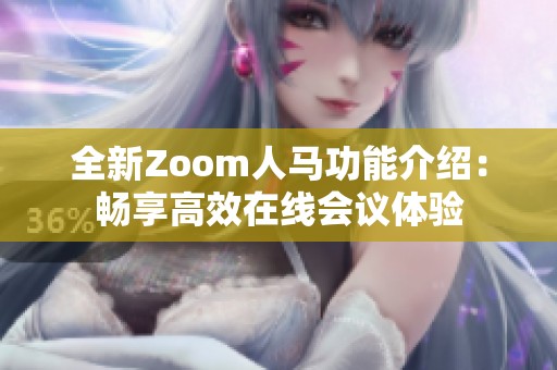全新Zoom人马功能介绍：畅享高效在线会议体验