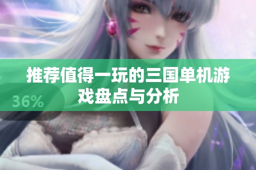 推荐值得一玩的三国单机游戏盘点与分析