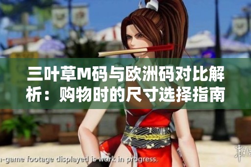 三叶草M码与欧洲码对比解析：购物时的尺寸选择指南