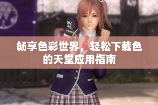 畅享色彩世界，轻松下载色的天堂应用指南
