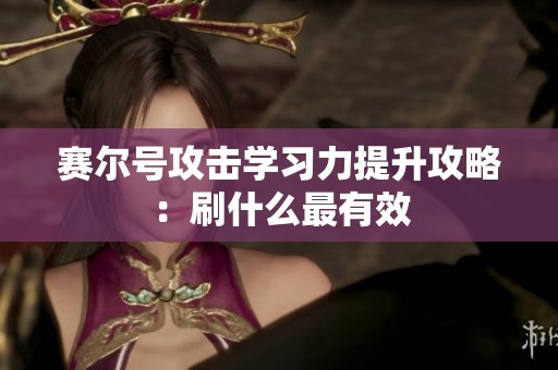 赛尔号攻击学习力提升攻略：刷什么最有效