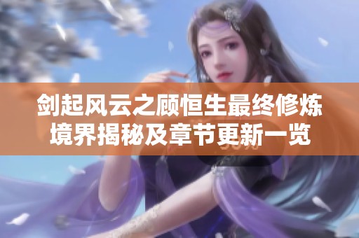 剑起风云之顾恒生最终修炼境界揭秘及章节更新一览